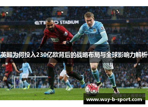英超为何投入230亿欧背后的战略布局与全球影响力解析