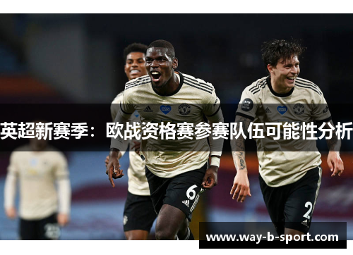 英超新赛季:欧战资格赛参赛队伍可能性分析 英超新赛季:欧战资格赛参赛队伍可能性分析
