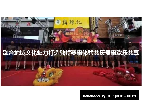 融合地域文化魅力打造独特赛事体验共庆盛事欢乐共享 融合地域文化魅力打造独特赛事体验共庆盛事欢乐共享