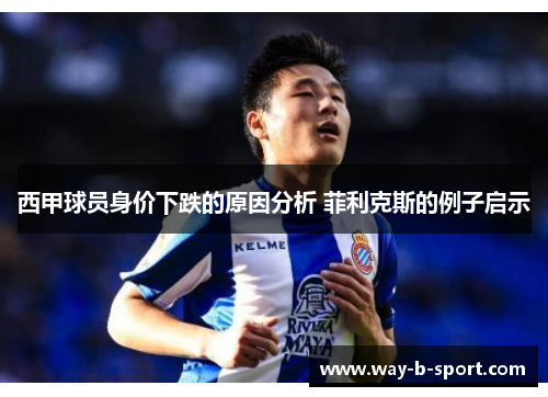西甲球员身价下跌的原因分析 菲利克斯的例子启示 西甲球员身价下跌的原因分析 菲利克斯的例子启示