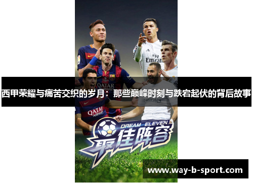 西甲荣耀与痛苦交织的岁月:那些巅峰时刻与跌宕起伏的背后故事 西甲荣耀与痛苦交织的岁月:那些巅峰时刻与跌宕起伏的背后故事
