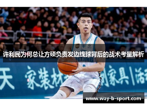 许利民为何总让方硕负责发边线球背后的战术考量解析