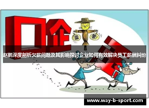 赵鹏深度剖析欠薪问题及其影响探讨企业如何有效解决员工薪酬纠纷 赵鹏深度剖析欠薪问题及其影响探讨企业如何有效解决员工薪酬纠纷