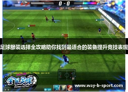 足球服装选择全攻略助你找到最适合的装备提升竞技表现 足球服装选择全攻略助你找到最适合的装备提升竞技表现
