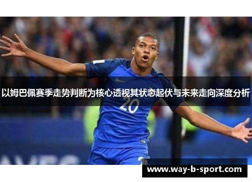 以姆巴佩赛季走势判断为核心透视其状态起伏与未来走向深度分析