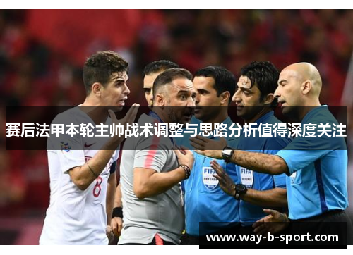 赛后法甲本轮主帅战术调整与思路分析值得深度关注