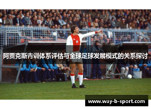 阿贾克斯青训体系评估与全球足球发展模式的关系探讨 阿贾克斯青训体系评估与全球足球发展模式的关系探讨