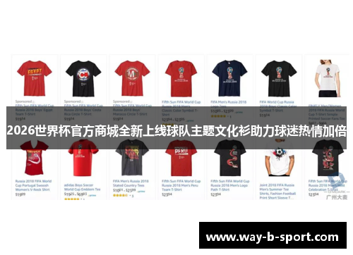 2026世界杯官方商城全新上线球队主题文化衫助力球迷热情加倍 2026世界杯官方商城全新上线球队主题文化衫助力球迷热情加倍