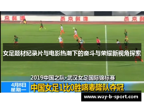 女足题材纪录片与电影热潮下的奋斗与荣耀新视角探索 女足题材纪录片与电影热潮下的奋斗与荣耀新视角探索