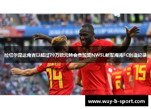 拉切尔昆达南吉以超过70万欧元转会费加盟NWSL新军海湾FC创造纪录 拉切尔昆达南吉以超过70万欧元转会费加盟NWSL新军海湾FC创造纪录