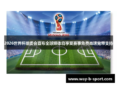 2026世界杯组委会宣布全球媒体将享受赛事免费高速宽带支持