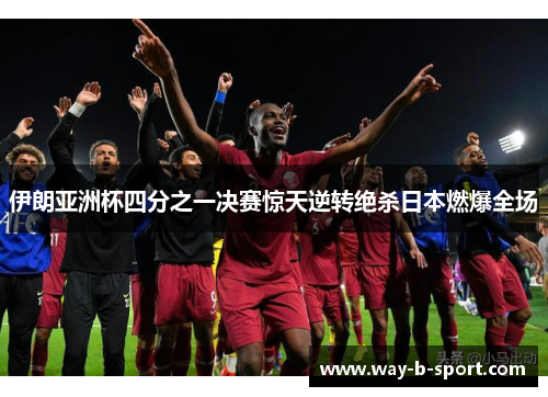 伊朗亚洲杯四分之一决赛惊天逆转绝杀日本燃爆全场 伊朗亚洲杯四分之一决赛惊天逆转绝杀日本燃爆全场