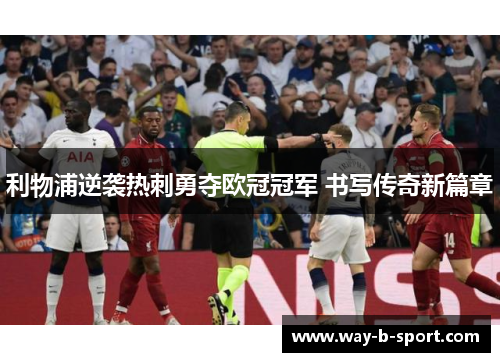 利物浦逆袭热刺勇夺欧冠冠军 书写传奇新篇章 利物浦逆袭热刺勇夺欧冠冠军 书写传奇新篇章