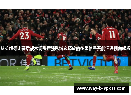 从英超德比赛后战术调整看强队博弈释放的多重信号赛前速递视角解析