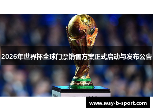 2026年世界杯全球门票销售方案正式启动与发布公告 2026年世界杯全球门票销售方案正式启动与发布公告