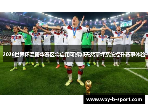 2026世界杯温哥华赛区将启用可拆卸天然草坪系统提升赛事体验 2026世界杯温哥华赛区将启用可拆卸天然草坪系统提升赛事体验