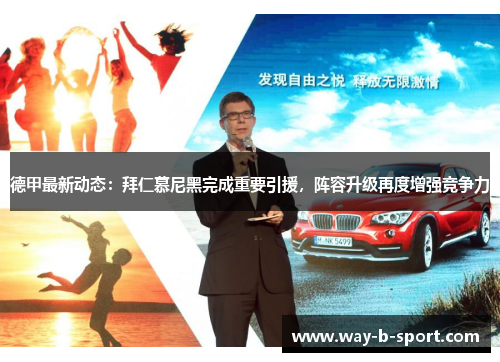 德甲最新动态:拜仁慕尼黑完成重要引援,阵容升级再度增强竞争力 德甲最新动态:拜仁慕尼黑完成重要引援,阵容升级再度增强竞争力