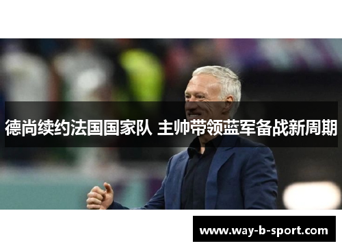 德尚续约法国国家队 主帅带领蓝军备战新周期