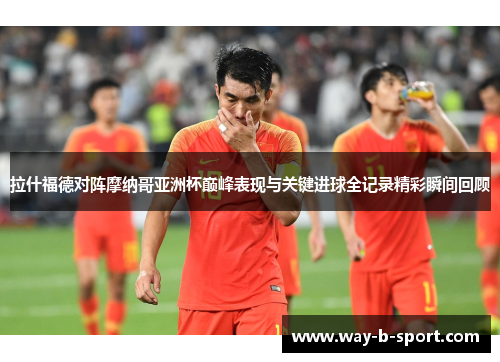 拉什福德对阵摩纳哥亚洲杯巅峰表现与关键进球全记录精彩瞬间回顾