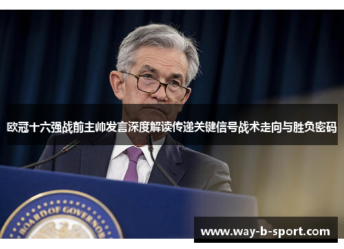 欧冠十六强战前主帅发言深度解读传递关键信号战术走向与胜负密码 欧冠十六强战前主帅发言深度解读传递关键信号战术走向与胜负密码